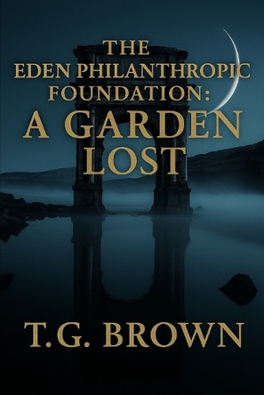 The Eden Philanthropic Foundation: A Garden Lost T G Brown 9798288248979