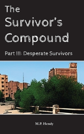The Survivor's Compound Part 3: Desperate Survivors M P Hendy 9781968027384