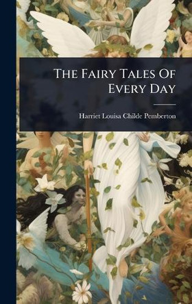 The Fairy Tales Of Every Day Harriet Louisa Childe- Pemberton 9781024889420