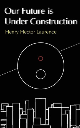 Our Future is Under Construction Henry Hector Laurence 9780646718392