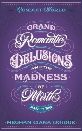 Grand Romantic Delusions and the Madness of Mirth (Part Two) Meghan Ciana Doidge 9781989571774