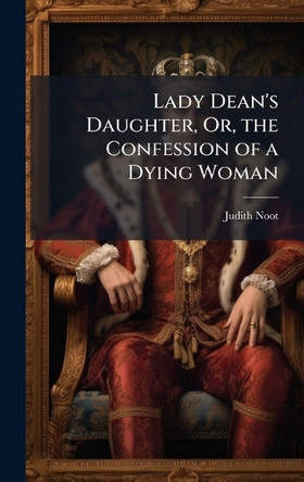 Lady Dean's Daughter, Or, the Confession of a Dying Woman Judith Noot 9781023787659