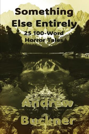 Something Else Entirely: 25 100-Word Horror Tales Andrew Buckner 9798287456757