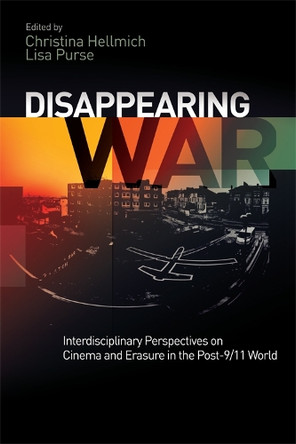Disappearing War: Interdisciplinary Perspectives on Cinema and Erasure in the Post-9/11 World Christina Hellmich (Associate Professor in IR & Middle East Studies, University of Reading) 9781474416566