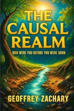 The Causal Realm: Who Were Yiou Before You Were Born Geoffrey Zachary 9798312092882