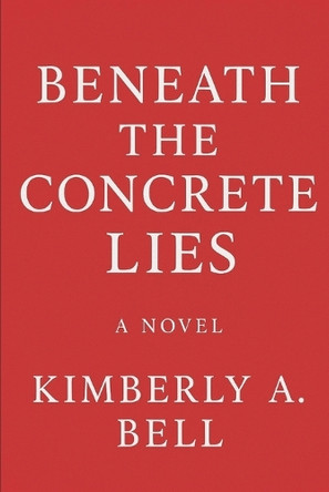 Beneath the Concrete Lies: Revenge Gone Wrong Kimberly A Bell 9798290871684