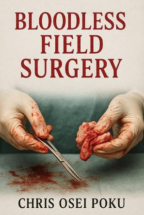 Bloodless Field Surgery Chris Osei Poku 9798292061359
