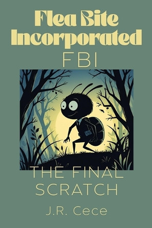 Flea Bite Incorporated (FBI) Book 3: The Final Scratch J R Cece 9781067086190