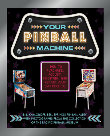 Your Pinball Machine: How to Purchase, Adjust, Maintain, and Repair Your Own Machine B. B. Kamoroff 9780764361807