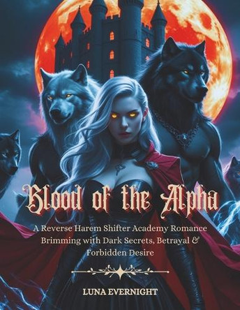 Blood of the Alpha: A Reverse Harem Shifter Academy Romance Brimming with Dark Secrets, Betrayal & Forbidden Desire Luna Evernight 9798316207657