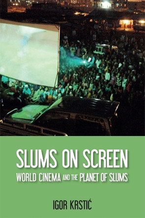 Slums on Screen: World Cinema and the Planet of Slums Igor Krstic 9781474425933