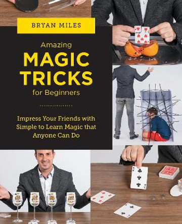 Amazing Magic Tricks for Beginners: Impress Your Friends with Simple to Learn Magic that Anyone Can Do Bryan Miles 9780760383704