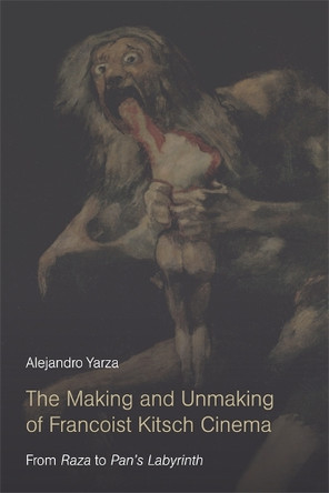 The Making and Unmaking of Francoist Kitsch Cinema: From Raza to Pan's Labyrinth Alejandro Yarza 9780748699247