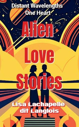 Alien Love Stories Lisa LaChapelle Dit Langlois 9798231694488