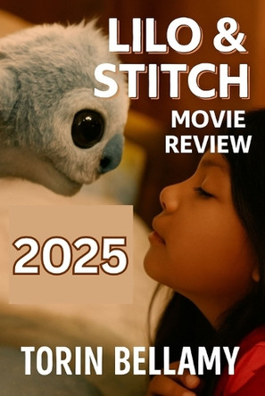 Lilo & Stitch Movie Review 2025: Everything You Need to Know About Lilo & Stitch (2025): Plot, Cast, Themes, and Cultural Impact Torin Bellamy 9798286174874