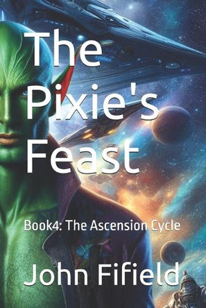 The Pixie's Feast: Book4: The Ascension Cycle John Fifield 9798288321856