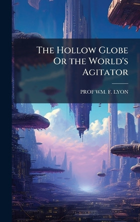 The Hollow Globe Or the World's Agitator Prof Lyon 9781023818155