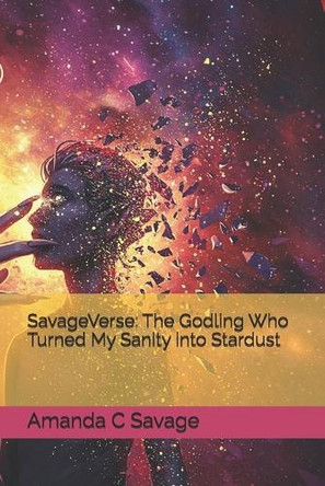 SavageVerse: The Godling Who Turned My Sanity into Stardust Amanda C Savage 9798317270414