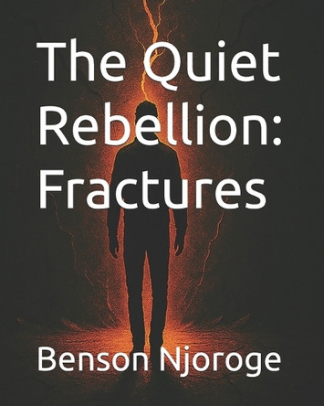 The Quiet Rebellion: Fractures Benson Njoroge 9798319273796