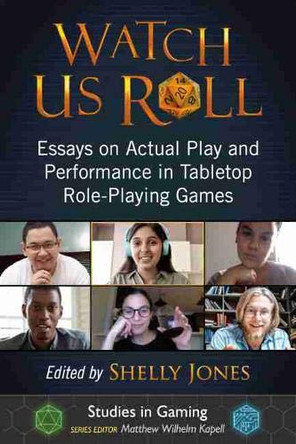 Watch Us Roll: Essays on Actual Play and Performance in Tabletop Role-Playing Games Shelly Jones 9781476677620
