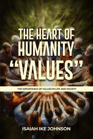 The Heart of Humanity "Values": The Importance of Values in Life and Society Isaiah Ike Johnson 9798349464737