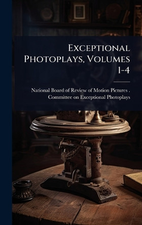 Exceptional Photoplays, Volumes 1-4 National Board of Review of Motion Pi 9781024436174