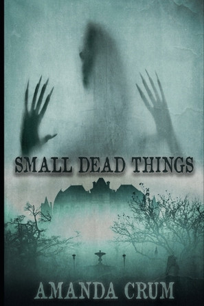 Small Dead Things: A Collection of Very Short Horror Fiction Amanda Crum 9798289999658