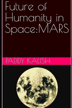 Future of Humanity in Space: Mars Paddy Kalish 9798287135676