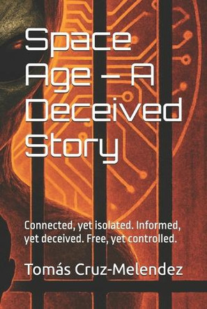 Space Age - A Deceived Story: Connected, yet isolated. Informed, yet deceived. Free, yet controlled. Tomas Cruz-Melendez 9798291981948