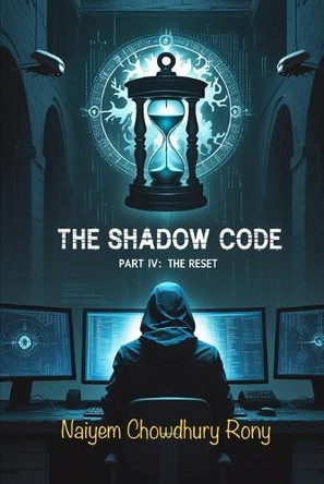 The Shadow Code: PART IV: The Reset Naiyem Chowdhury Rony 9798287671341