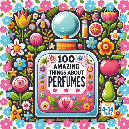 100 Amazing Things About Perfume Bryan Aux 9798288357473