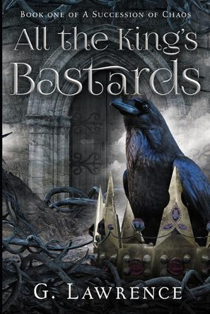 All the King's Bastards: A Succession of Chaos G Lawrence 9798287815677