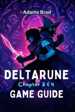 Deltarune Chapter 3 & 4 Game Guide: Expert Strategies, Boss Battle Tactics, Secret Locations, and Unlockable Content to Conquer the Dark World Adams Brad 9798288437540