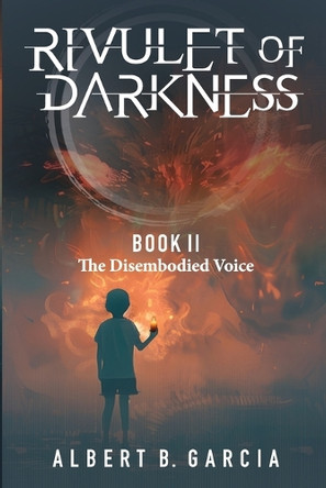 Rivulet of Darkness: Book II The Disembodied Voice: Book II - The Disembodied Voice: Book II The Disembodied Voice: Book II The Disembodied Voice: Book II The Disemodied Albert B Garcia 9781956065176