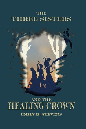 The Three Sisters and the Healing Crown Emily K Stevens 9781947347090