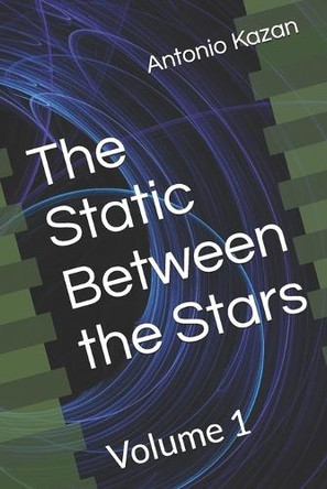 The Static Between the Stars: Volume 1 Antonio Kazan 9798286002740