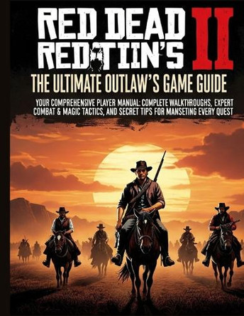 Red Dead Redemption 2: The Ultimate Outlaw's Game Guide: Your Comprehensive Player's Manual Complete Walkthroughs, Expert Combat & Magic Tactics, and Secret Tips for Mastering Every Quest Sabrina Fursti 9798286820801