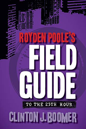 Royden Poole's Field Guide to the 25th Hour Clinton J Boomer 9781940372198