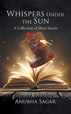 Whispers Under the Sun: A Collection of Short Stories Anubha Sagar 9781482875379