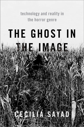 The Ghost in the Image: Technology and Reality in the Horror Genre Cecilia Sayad (Senior Lectur, Senior Lectur, University of Kent) 9780190065775