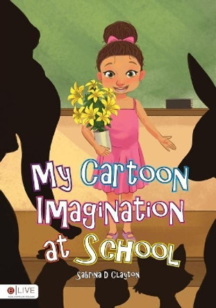My Cartoon Imagination at School Sabrina D Clayton 9780998989020
