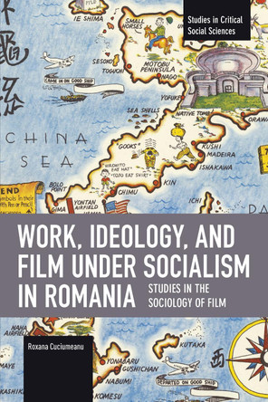Work, Ideology, and Film under Socialism in Romania: Studies in the Sociology of Film Roxana Cuciumeanu 9798888905449