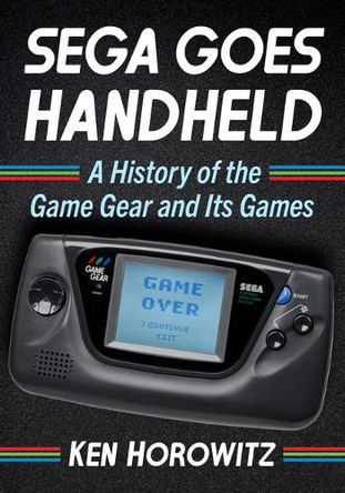 Sega Goes Handheld: A History of the Game Gear and Its Games Ken Horowitz 9781476697710 Sega Goes Handheld: A History of the Game Gear and Its Games Ken Horowitz 9781476697710