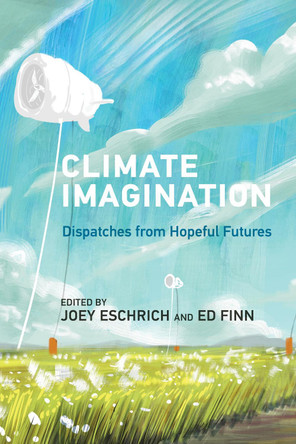 Climate Imagination: Dispatches from Hopeful Futures Ed Finn 9780262553667