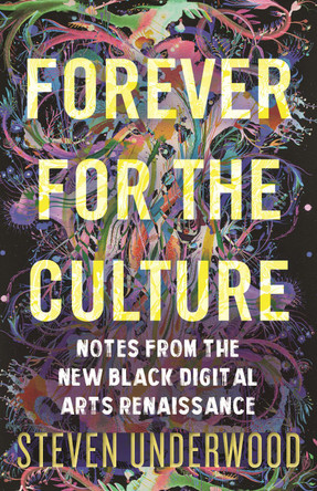 Forever for the Culture: Notes from the New Black Digital Arts Renaissance Steven Underwood 9780807013380