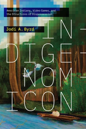 Indigenomicon: American Indians, Video Games, and the Structures of Dispossession Jodi A. Byrd 9781478029274