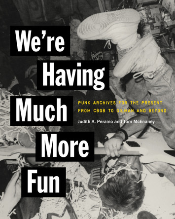 We're Having Much More Fun: Punk Archives for the Present from CBGB to Gilman and Beyond Judith A. Peraino 9781501780325