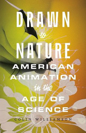 Drawn to Nature: American Animation in the Age of Science Colin Williamson 9781517914882 Drawn to Nature: American Animation in the Age of Science Colin Williamson 9781517914882