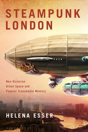 Steampunk London: Neo-Victorian Urban Space and Popular Transmedia Memory Dr Helena Esser (Independent Scholar, Germany) 9781350433946