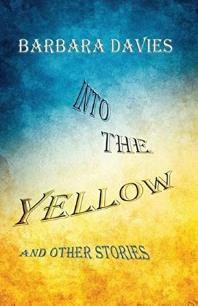 Into the Yellow and Other Stories Barbara Davies 9781939562180